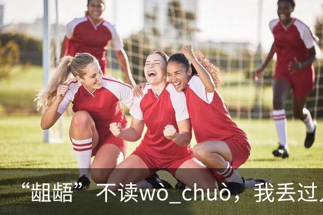 “龃龉”不读wò chuò，我丢过人，希望你们不会!