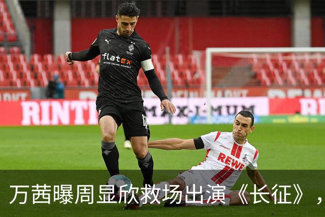 万茜曝周显欣救场出演《长征》，她并非万淑芬首选，原因超搞笑