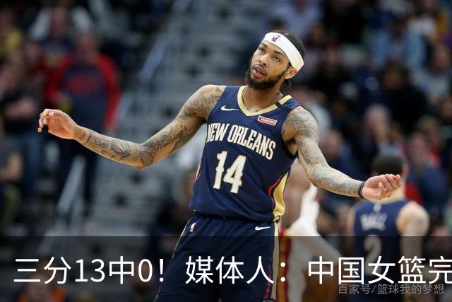 三分13中0！媒体人：中国女篮完全没看到万次投篮的效果 外线失准
