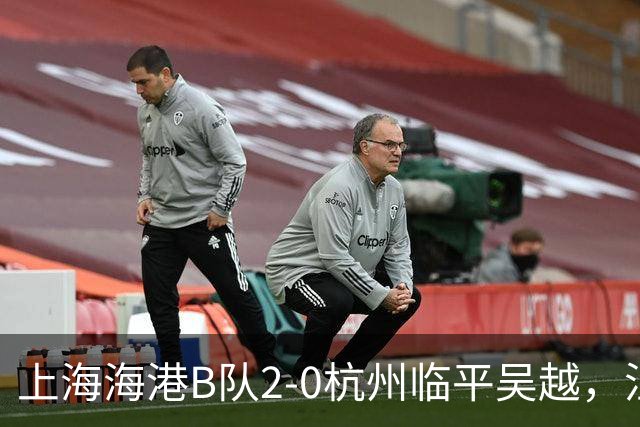 上海海港B队2-0杭州临平吴越，汪照普凌空斩，杨黔东建功