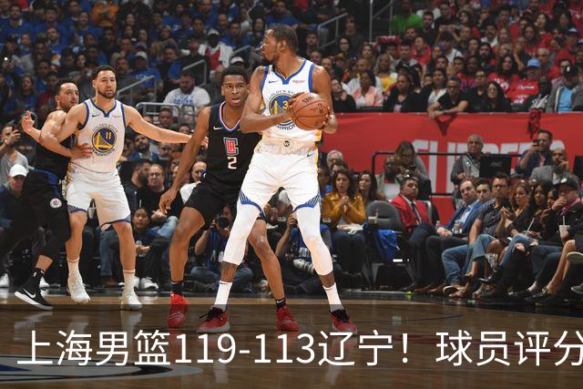 上海男篮119-113辽宁！球员评分：偰李永玮满分 张镇麟优秀 4人及格