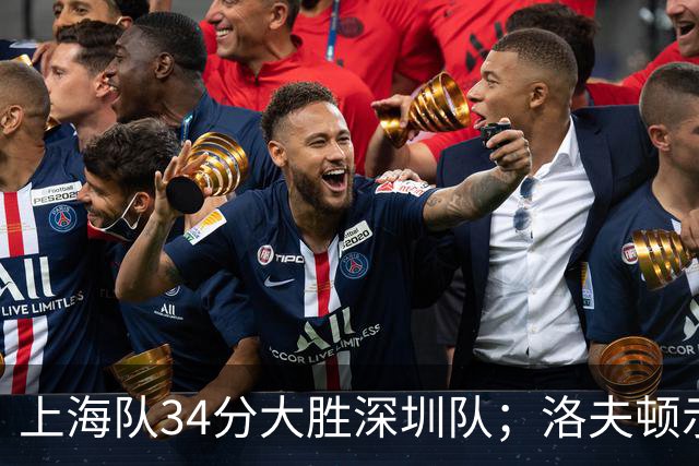 上海队34分大胜深圳队；洛夫顿示好广东队，想要重返CBA