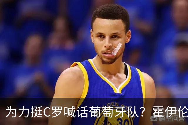 为力挺C罗喊话葡萄牙队？霍伊伦辟谣：我没说过这个