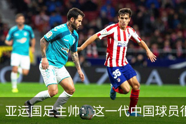 亚运国足主帅：这一代中国球员很有机会打进世界杯