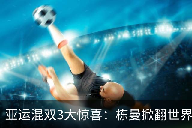亚运混双3大惊喜：栋曼掀翻世界第一，莎头横扫黑马