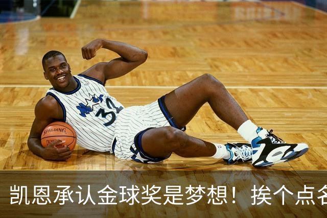 凯恩承认金球奖是梦想！挨个点名竞争对手，姿态让人眼前一亮
