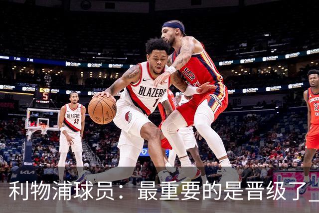利物浦球员：最重要的是晋级了 有当四冠王的梦想