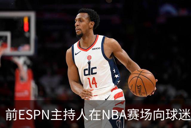前ESPN主持人在NBA赛场向球迷泼酒，视频曝光