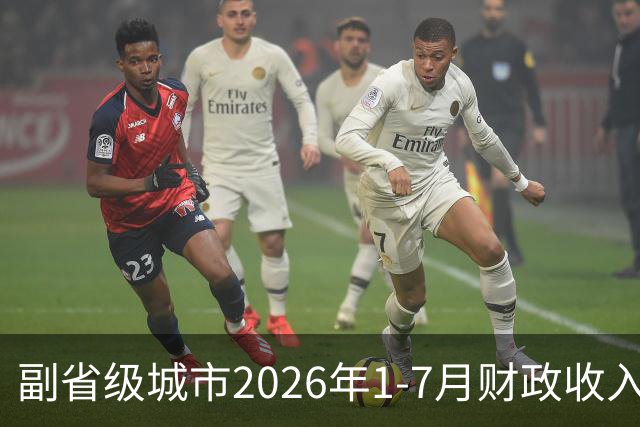 副省级城市2026年1-7月财政收入：广州力压宁波，南京紧追武汉