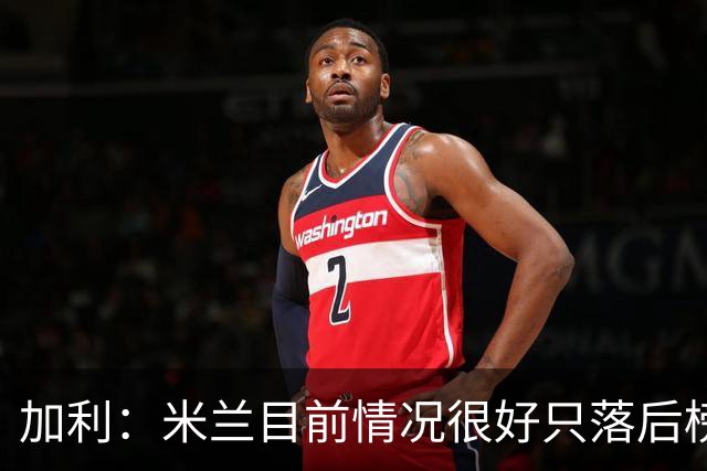 加利：米兰目前情况很好只落后榜首4分，全队都在追随主帅阿莫林