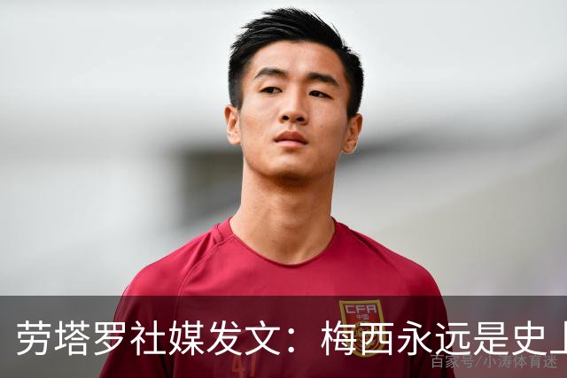 劳塔罗社媒发文：梅西永远是史上最佳