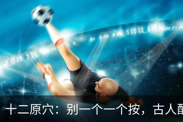 十二原穴：别一个一个按，古人配的是"对"