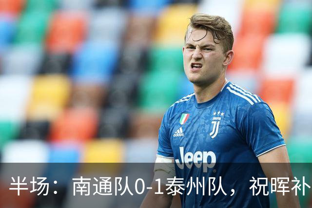 半场：南通队0-1泰州队，祝晖补时头球破门先拔头筹