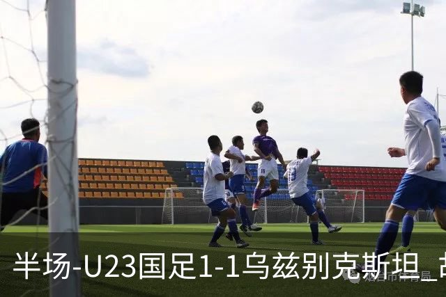 半场-U23国足1-1乌兹别克斯坦 胡荷韬奔袭半场破门巴赫罗莫夫扳平