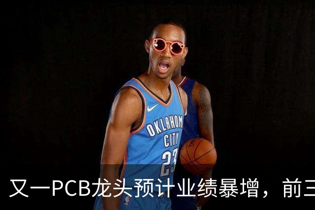 又一PCB龙头预计业绩暴增，前三季度新签订单约243亿元同比增长约90%