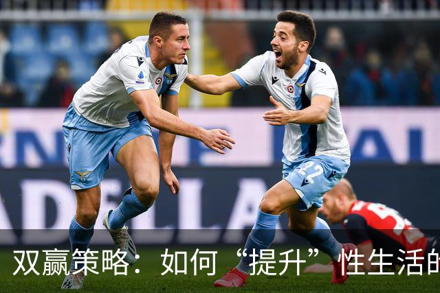 双赢策略：如何“提升”性生活的“质量”，让双方都达到巅峰