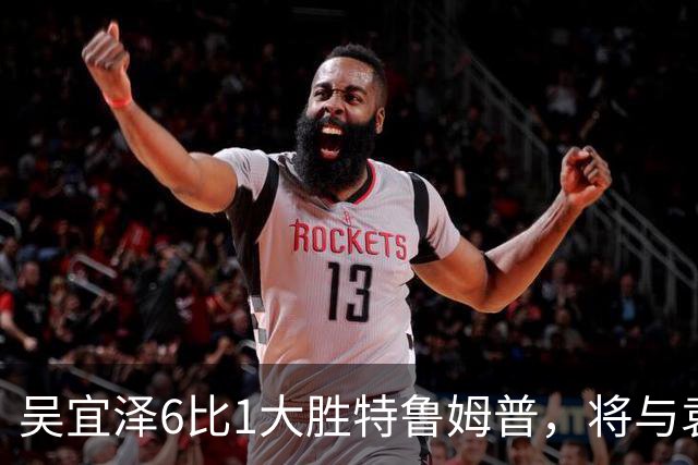 吴宜泽6比1大胜特鲁姆普，将与袁思俊会师决赛
