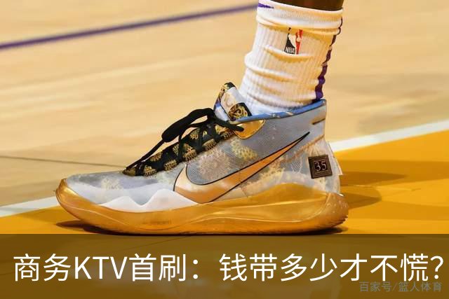 商务KTV首刷：钱带多少才不慌？