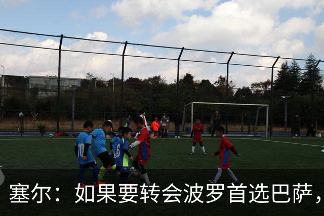 塞尔：如果要转会波罗首选巴萨，皇马也可能向他发出邀请