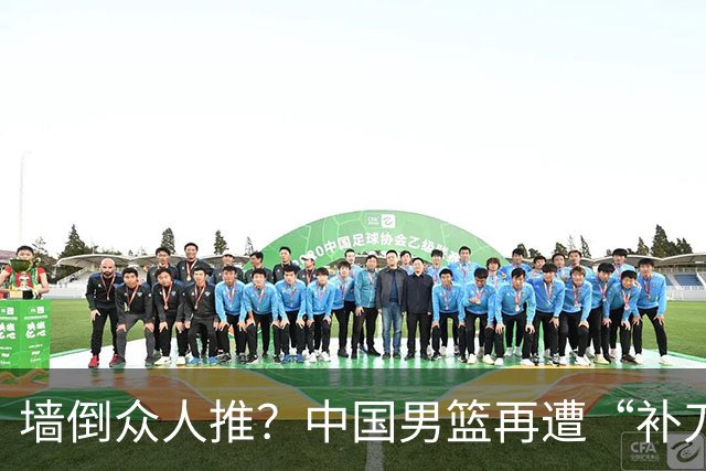 墙倒众人推？中国男篮再遭“补刀” 球迷：全由郭士强背锅，不客观