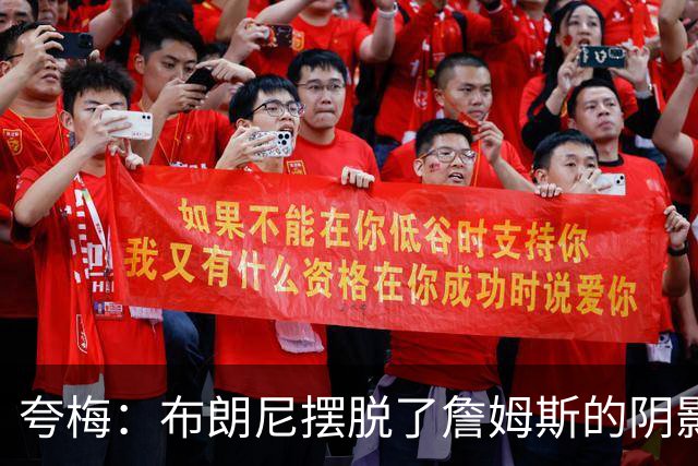 夸梅：布朗尼摆脱了詹姆斯的阴影后是个合格3D 他配得上留在NBA