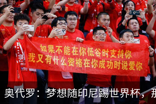 奥代罗：梦想随印尼踢世界杯，那将是无与伦比的至高体验