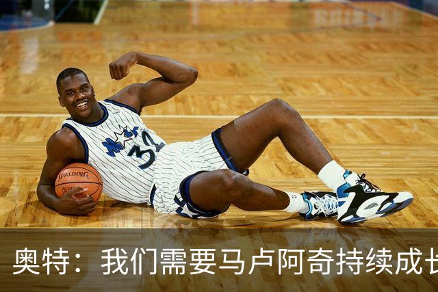 奥特：我们需要马卢阿奇持续成长 我相信他能迎接这份挑战