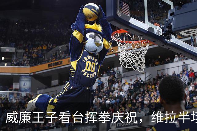 威廉王子看台挥拳庆祝，维拉半场3球领先费内巴切