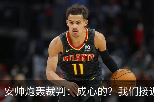 安帅炮轰裁判：成心的？我们接近停赛的球员都吃牌了