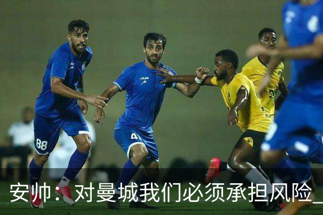 安帅：对曼城我们必须承担风险 皇马有能力逆转