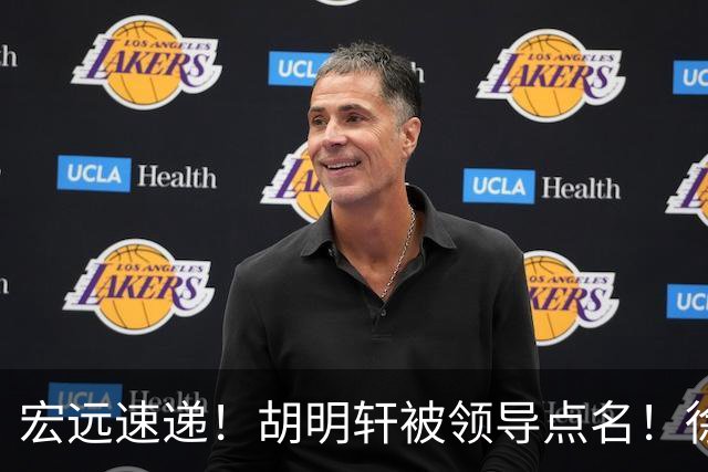 宏远速递！胡明轩被领导点名！徐杰升副队长，新赛季目标四强，杜锋朱芳雨从未离开