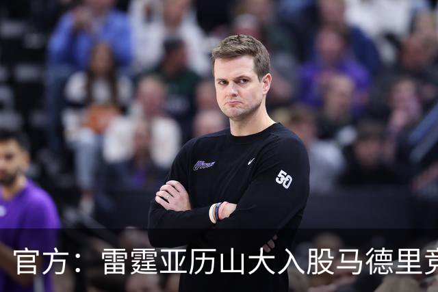 官方：雷霆亚历山大入股马德里竞技 SGA：兴奋又感激