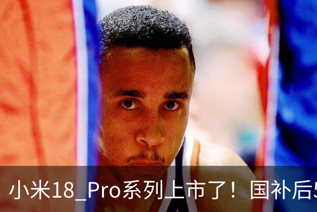 小米18 Pro系列上市了！国补后5499元起步，看看都有哪些升级