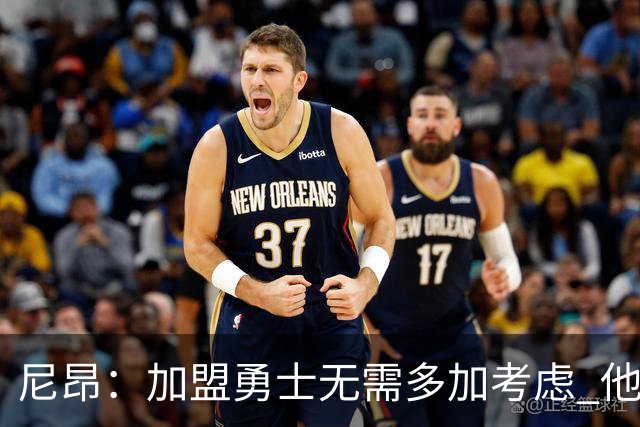 尼昂：加盟勇士无需多加考虑 他们强调高球商&三分 这些我都擅长
