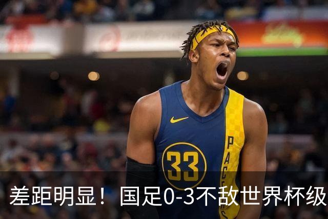 差距明显！国足0-3不敌世界杯级别球队，攻防两端表现糟糕