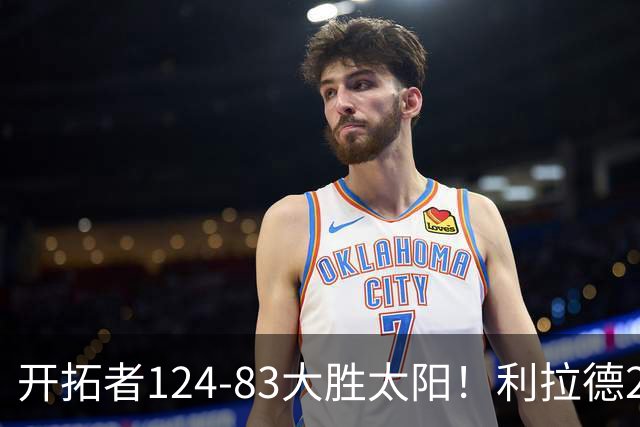 开拓者124-83大胜太阳！利拉德25分，杨瀚森5+2，创NBA生涯里程碑