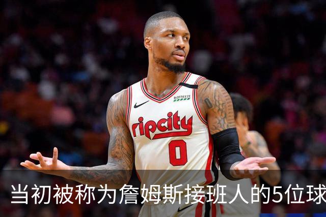 当初被称为詹姆斯接班人的5位球员现况如何？两人符合预期