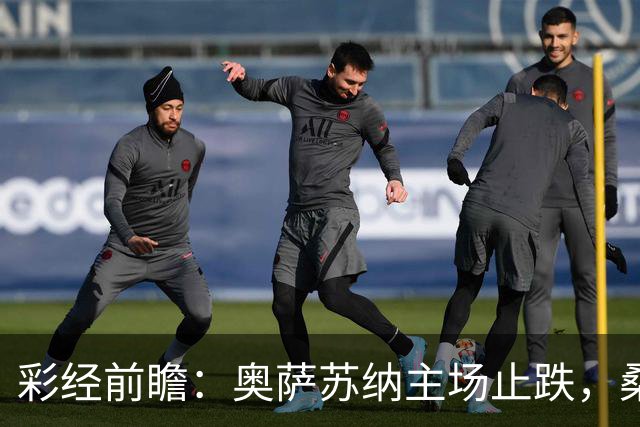 彩经前瞻：奥萨苏纳主场止跌，桑坦德竞技客场四连败成胜负手