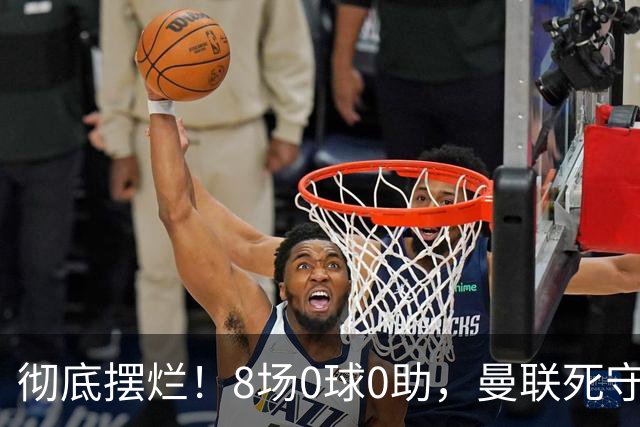 彻底摆烂！8场0球0助，曼联死守拉什福德成最大决策失误！