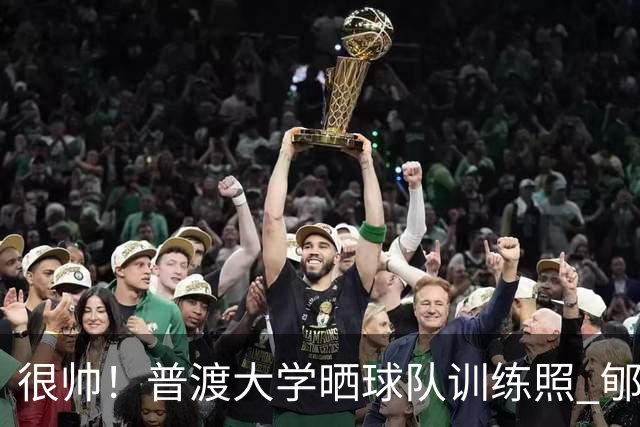 很帅！普渡大学晒球队训练照 郇斯楠挂筐暴扣上镜