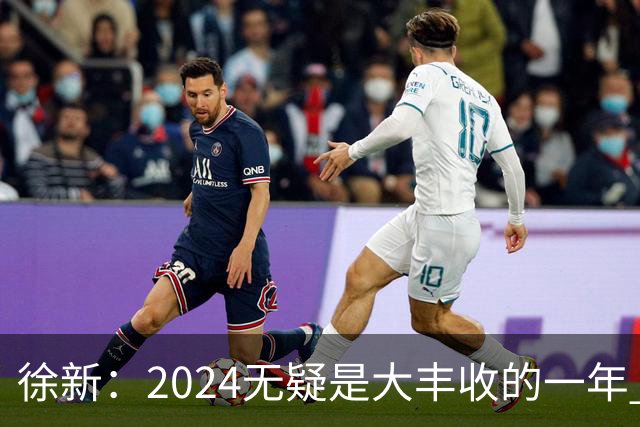 徐新：2024无疑是大丰收的一年 完美的赛季