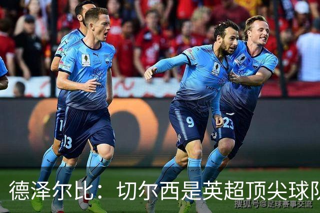 德泽尔比：切尔西是英超顶尖球队，但我们具备赢得胜利的品质