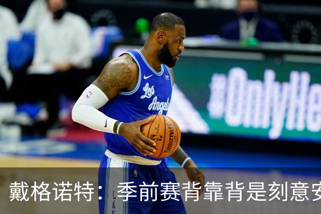 戴格诺特：季前赛背靠背是刻意安排的 主力不会场场出战