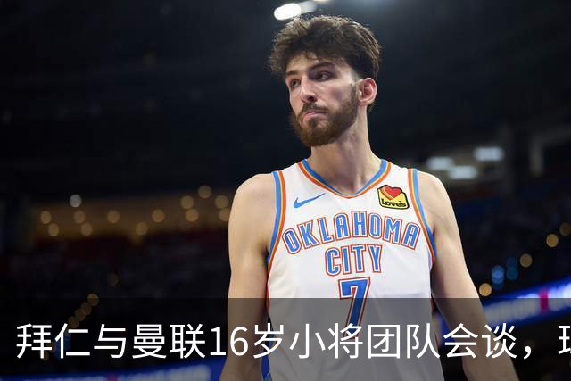 拜仁与曼联16岁小将团队会谈，球员倾向西班牙