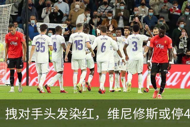 拽对手头发染红，维尼修斯或停4场，巴萨德比前收大礼