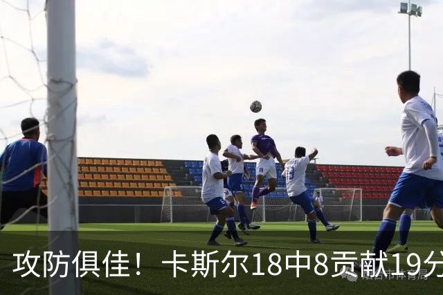攻防俱佳！卡斯尔18中8贡献19分并送8助攻 防守给力3次抢断
