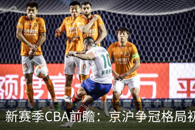 新赛季CBA前瞻：京沪争冠格局初成 升降级制度回归
