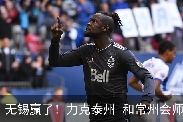 无锡赢了！力克泰州 和常州会师决赛！