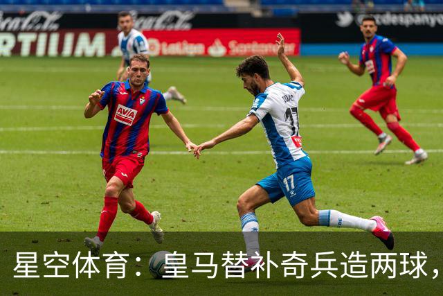 星空体育：皇马替补奇兵造两球，穆帅调整首发见效