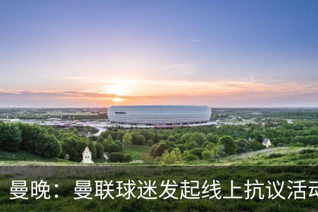 曼晚：曼联球迷发起线上抗议活动，组团给俱乐部赞助商刷差评